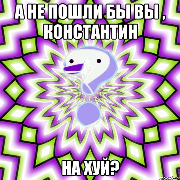 А не пошли бы вы , Константин НА ХУЙ?