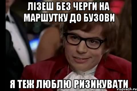 Лізеш без черги на маршутку до бузови Я теж люблю ризикувати, Мем Остин Пауэрс (я тоже люблю рисковать)