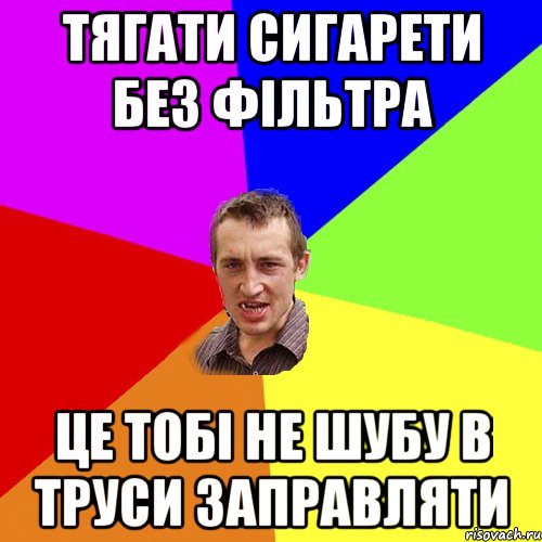 Тягати сигарети без фiльтра це тобi не шубу в труси заправляти, Мем Чоткий паца