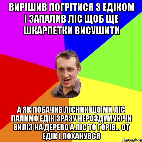 вирішив погрітися з едіком і запалив ліс щоб ще шкарпетки висушити а як побачив лісник що ми ліс палимо едік зразу нероздумуючи виліз на дерево а ліс то горів... от едік і лоханувся, Мем Чоткий паца