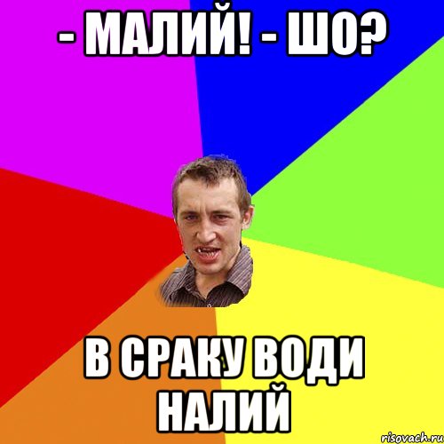 - МАЛИЙ! - ШО? В СРАКУ ВОДИ НАЛИЙ, Мем Чоткий паца