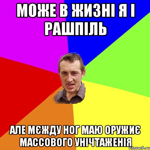 може в жизні я і рашпіль але мєжду ног маю оружиє массового унічтаженія, Мем Чоткий паца