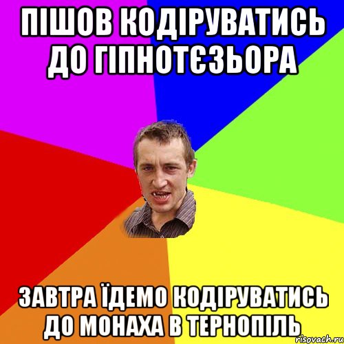 пішов кодіруватись до гіпнотєзьора завтра їдемо кодіруватись до монаха в тернопіль, Мем Чоткий паца