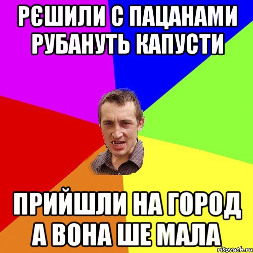 Рєшили с пацанами рубануть капусти прийшли на город а вона ше мала, Мем Чоткий паца