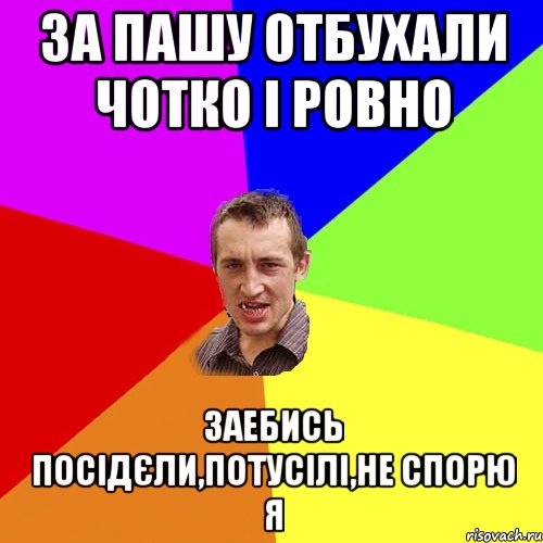 За пашу отбухали чотко і ровно Заебись посідєли,потусілі,не спорю я, Мем Чоткий паца