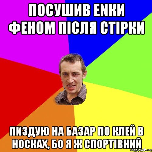 ПОСУШИВ ЕNКИ ФЕНОМ ПІСЛЯ СТІРКИ ПИЗДУЮ НА БАЗАР ПО КЛЕЙ В НОСКАХ, БО Я Ж СПОРТІВНИЙ, Мем Чоткий паца