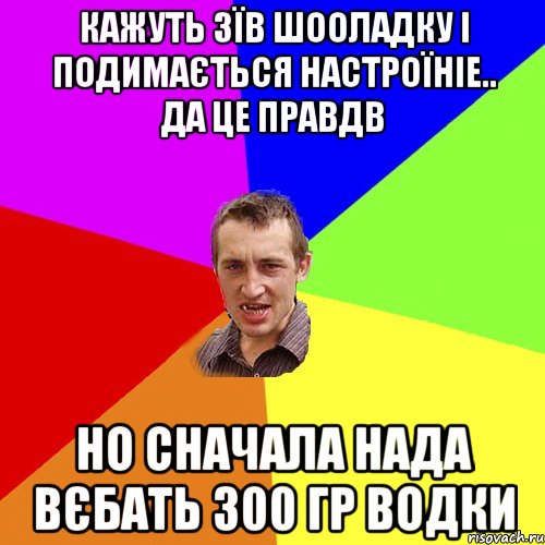 Кажуть зїв шооладку і подимається настроїніе.. да це правдв но сначала нада вєбать 300 гр водки, Мем Чоткий паца