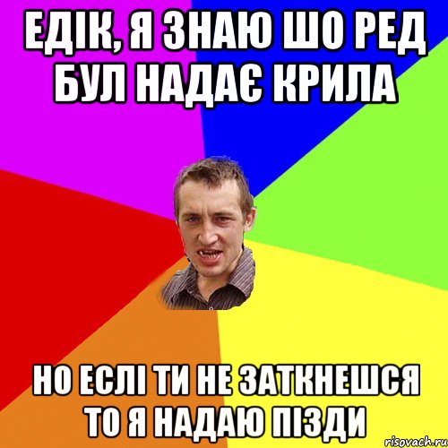 Едік, я знаю шо Ред бул надає крила но еслі ти не заткнешся то я надаю пізди, Мем Чоткий паца