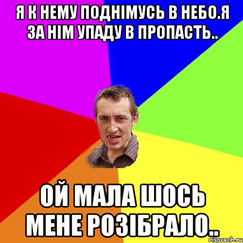 Я к нему поднімусь в небо.я за нім упаду в пропасть.. Ой мала шось мене розібрало.., Мем Чоткий паца