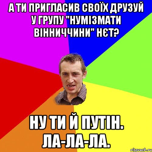 А ти пригласив своїх друзуй у групу "Нумізмати Вінниччини" Нєт? Ну ти й Путін. Ла-ла-ла., Мем Чоткий паца