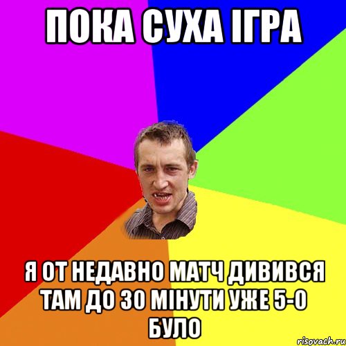 пока суха ігра я от недавно матч дивився там до 30 мінути уже 5-0 було, Мем Чоткий паца