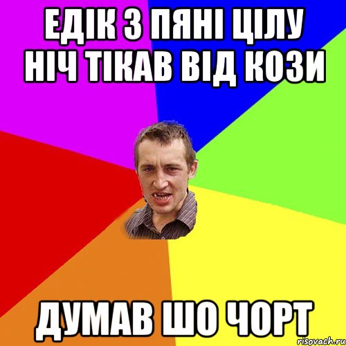 едік з пяні цілу ніч тікав від кози думав шо чорт, Мем Чоткий паца