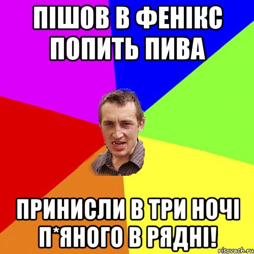 пішов в фенікс попить пива принисли в три ночі п*яного в рядні!, Мем Чоткий паца