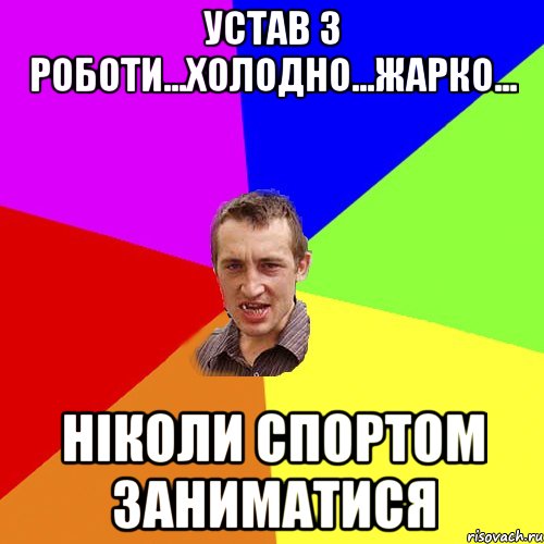 устав з роботи...холодно...жарко... ніколи спортом заниматися, Мем Чоткий паца