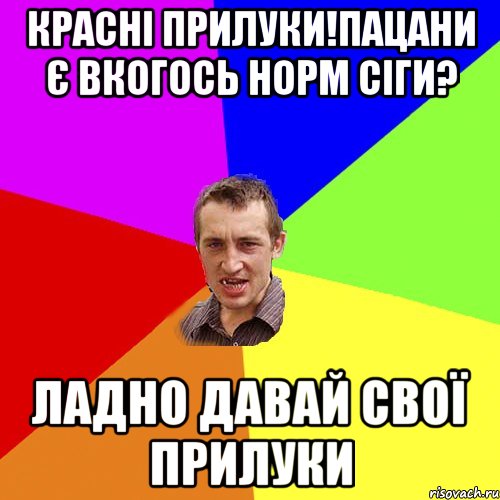 красні прилуки!пацани є вкогось норм сіги? ладно давай свої прилуки, Мем Чоткий паца