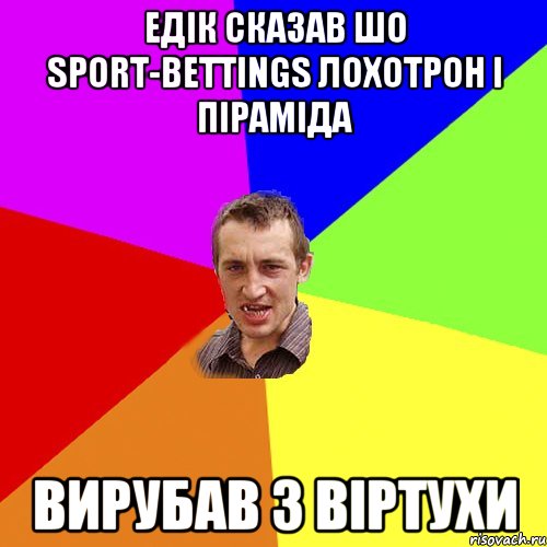 Едік сказав шо sport-bettings лохотрон і піраміда вирубав з віртухи, Мем Чоткий паца