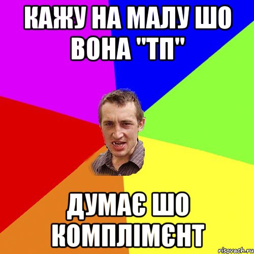 Кажу на малу шо вона "ТП" Думає шо комплімєнт, Мем Чоткий паца