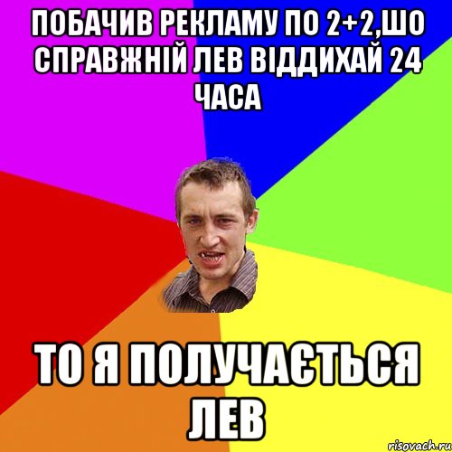 Побачив рекламу по 2+2,шо справжній лев віддихай 24 часа То я получається лев, Мем Чоткий паца