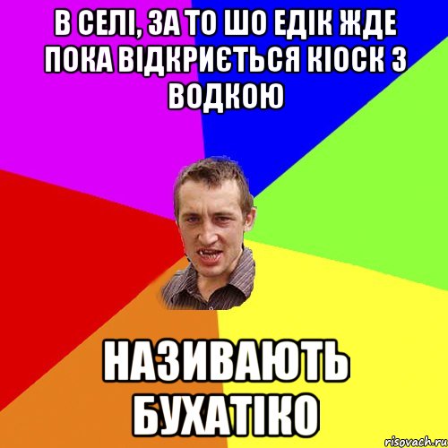 в селі, за то шо едік жде пока відкриється кіоск з водкою називають бухатіко, Мем Чоткий паца