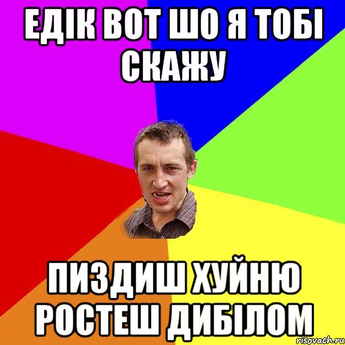 Едік вот шо я тобі скажу Пиздиш хуйню Ростеш дибілом, Мем Чоткий паца