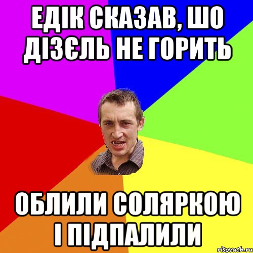 Едік сказав, шо дізєль не горить облили соляркою і підпалили, Мем Чоткий паца