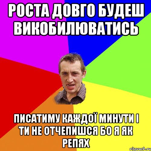 Роста довго будеш викобилюватись Писатиму каждої минути і ти не отчепишся БО Я ЯК РЕПЯХ, Мем Чоткий паца