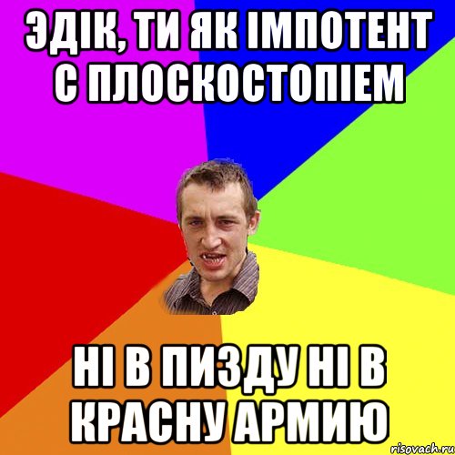 ЭДIК, ТИ ЯК IМПОТЕНТ С ПЛОСКОСТОПIЕМ НI В ПИЗДУ НI В КРАСНУ АРМИЮ, Мем Чоткий паца