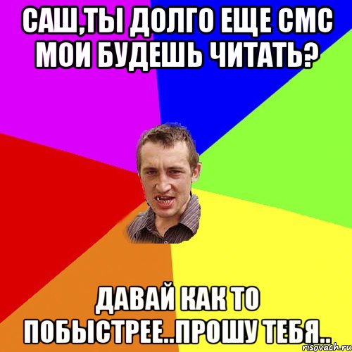 Саш,ты долго еще смс мои будешь читать? Давай как то побыстрее..прошу тебя.., Мем Чоткий паца