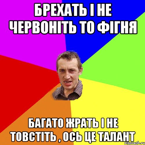 брехать і не червоніть то фігня багато жрать і не товстіть , ось це талант, Мем Чоткий паца