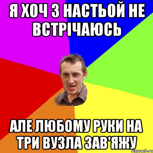 Я хоч з Настьой не встрічаюсь Але любому руки на три вузла зав'яжу, Мем Чоткий паца