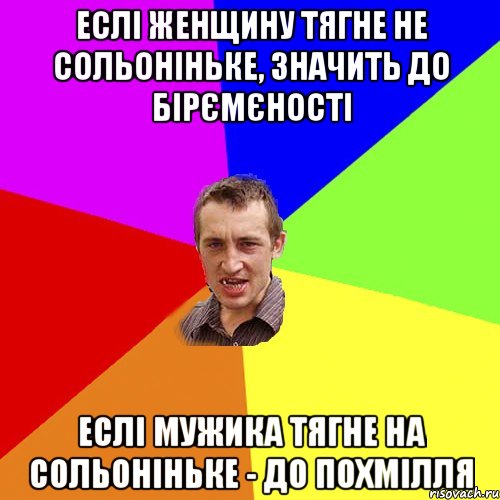 Еслі женщину тягне не сольоніньке, значить до бірємєності Еслі мужика тягне на сольоніньке - до похмілля, Мем Чоткий паца