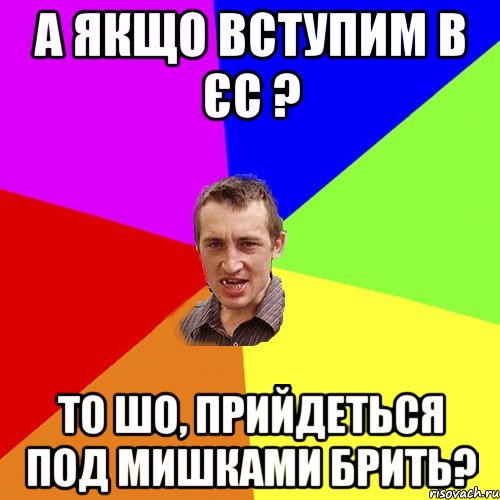 А якщо вступим в ЄС ? ТО шо, прийдеться под мишками брить?, Мем Чоткий паца