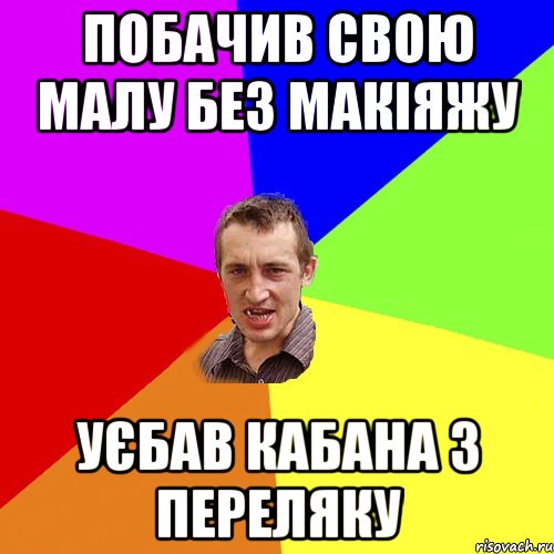 побачив свою малу без макіяжу уєбав кабана з переляку, Мем Чоткий паца