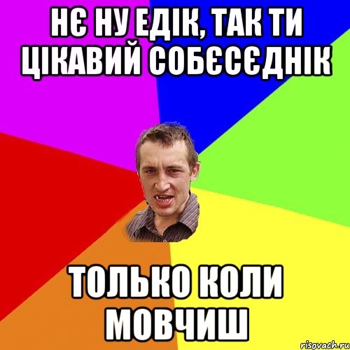 нє ну Едік, так ти цікавий собєсєднік только коли мовчиш, Мем Чоткий паца