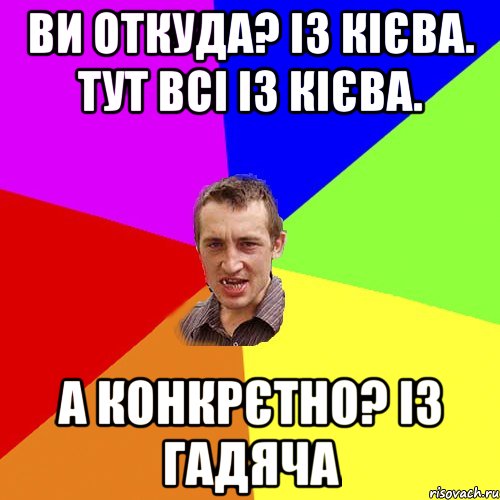 Ви откуда? Із Кієва. Тут всі із Кієва. А конкрєтно? Із Гадяча, Мем Чоткий паца