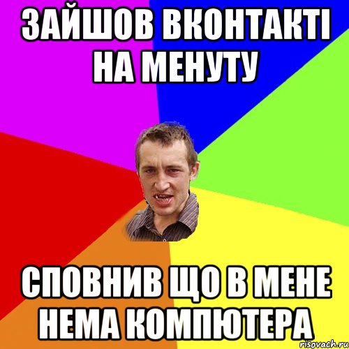 Зайшов вконтактi на менуту Сповнив що в мене нема компютера, Мем Чоткий паца