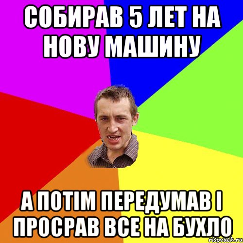 Собирав 5 лет на нову машину А потiм передумав i просрав все на бухло, Мем Чоткий паца