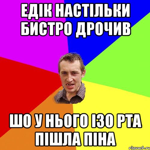 едiк настiльки бистро дрочив шо у нього iзо рта пiшла пiна, Мем Чоткий паца