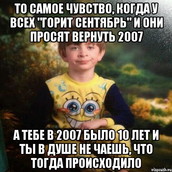 ТО САМОЕ ЧУВСТВО, КОГДА У ВСЕХ "ГОРИТ СЕНТЯБРЬ" И ОНИ ПРОСЯТ ВЕРНУТЬ 2007 А ТЕБЕ В 2007 БЫЛО 10 ЛЕТ И ТЫ В ДУШЕ НЕ ЧАЕШЬ, ЧТО ТОГДА ПРОИСХОДИЛО, Мем Мальчик в пижаме