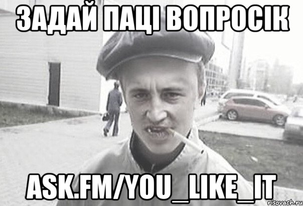 Задай паці вопросік ask.fm/You_Like_iT, Мем Пацанська философия