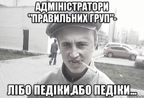 Адміністратори "правильних груп"- лібо педіки,або педіки..., Мем Пацанська философия