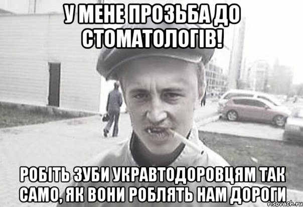 У мене прозьба до стоматологів! Робіть зуби Укравтодоровцям так само, як вони роблять нам дороги, Мем Пацанська философия