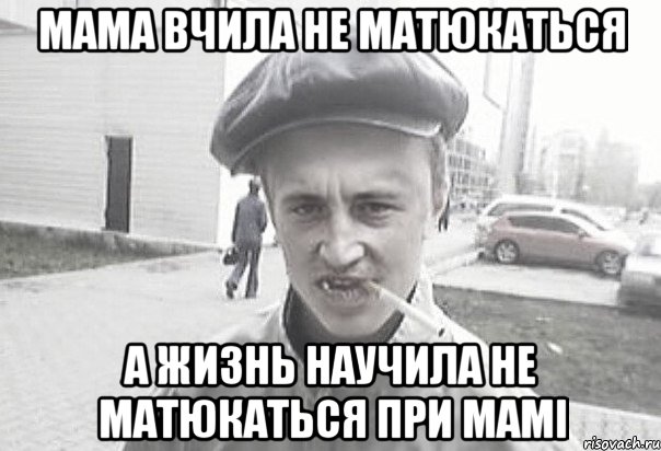 Мама вчила не матюкаться а жизнь научила не матюкаться при мамі, Мем Пацанська философия