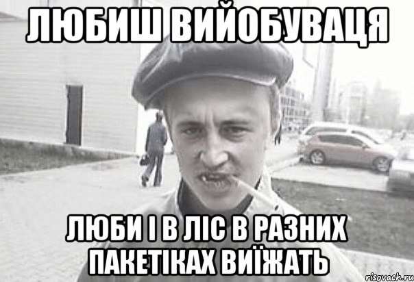 любиш вийобуваця люби і в ліс в разних пакетіках виїжать, Мем Пацанська философия