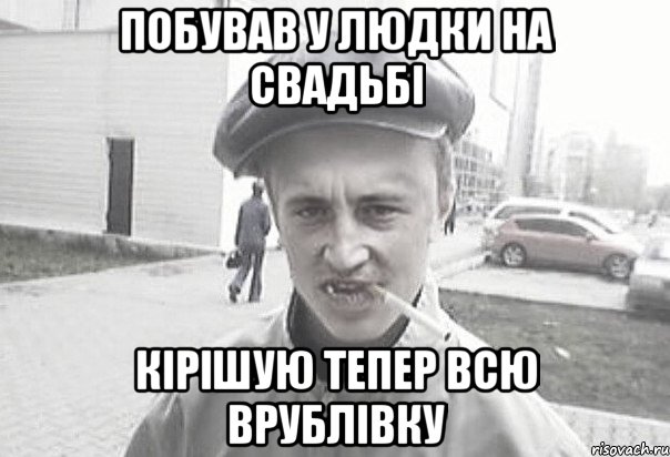 побував у Людки на свадьбі кірішую тепер всю Врублівку, Мем Пацанська философия