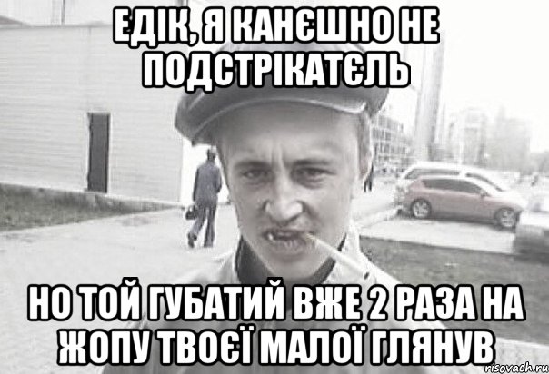 едік, я канєшно не подстрікатєль но той губатий вже 2 раза на жопу твоєї малої глянув, Мем Пацанська философия