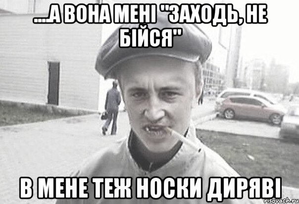 ....а вона мені "заходь, не бійся" в мене теж носки диряві, Мем Пацанська философия