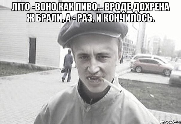 Літо -воно как пиво... Вроде дохрена ж брали, а - раз, и кончилось. , Мем Пацанська философия