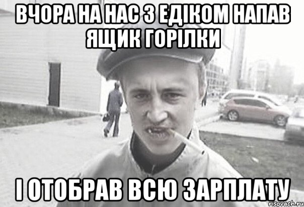 Вчора на нас з Едіком напав ящик горілки і отобрав всю зарплату, Мем Пацанська философия