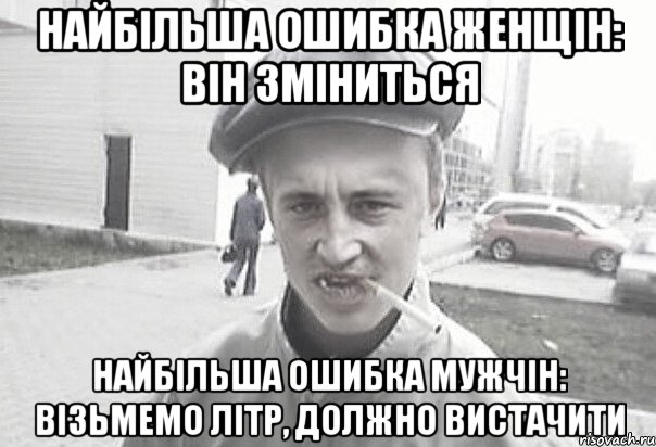 Найбільша ошибка женщін: він зміниться Найбільша ошибка мужчін: візьмемо літр, должно вистачити, Мем Пацанська философия